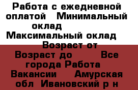 Работа с ежедневной оплатой › Минимальный оклад ­ 30 000 › Максимальный оклад ­ 100 000 › Возраст от ­ 18 › Возраст до ­ 40 - Все города Работа » Вакансии   . Амурская обл.,Ивановский р-н